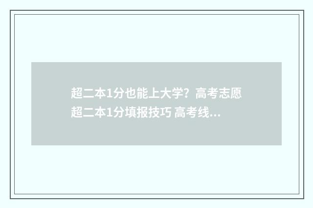 超二本1分也能上大学？高考志愿超二本1分填报技巧 高考线二本超一分,上什么学校
