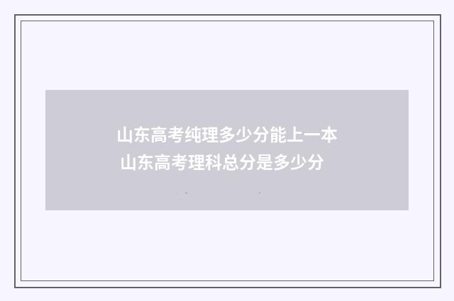 山东高考纯理多少分能上一本 山东高考理科总分是多少分