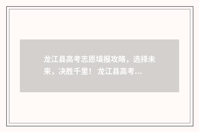 龙江县高考志愿填报攻略，选择未来，决胜千里！ 龙江县高考志愿填报表