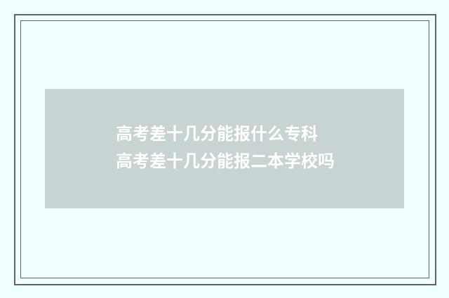 高考差十几分能报什么专科 高考差十几分能报二本学校吗