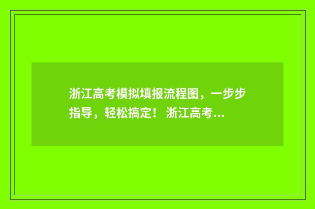 浙江高考模拟填报流程图，一步步指导，轻松搞定！ 浙江高考模拟填报志愿时间