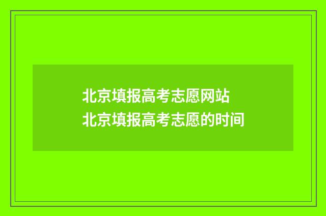 北京填报高考志愿网站 北京填报高考志愿的时间