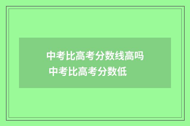 中考比高考分数线高吗 中考比高考分数低
