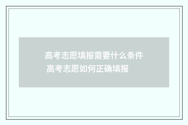 高考志愿填报需要什么条件 高考志愿如何正确填报