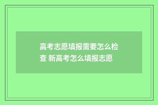 高考志愿填报需要怎么检查 新高考怎么填报志愿