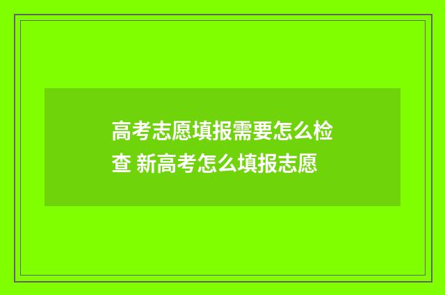 高考志愿填报需要怎么检查 新高考怎么填报志愿