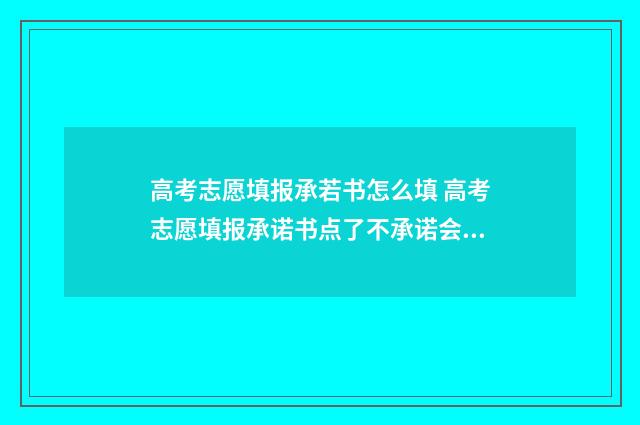 高考志愿填报承若书怎么填 高考志愿填报承诺书点了不承诺会怎么样