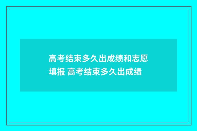 高考结束多久出成绩和志愿填报 高考结束多久出成绩