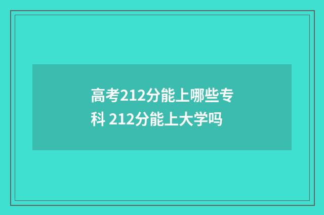 高考212分能上哪些专科 212分能上大学吗
