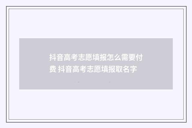 抖音高考志愿填报怎么需要付费 抖音高考志愿填报取名字