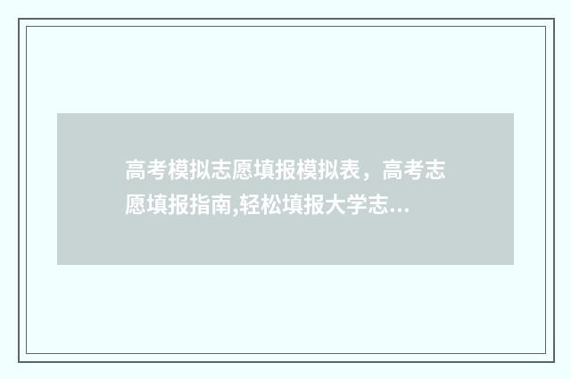 高考模拟志愿填报模拟表，高考志愿填报指南,轻松填报大学志愿 高考模拟志愿填报官网免费