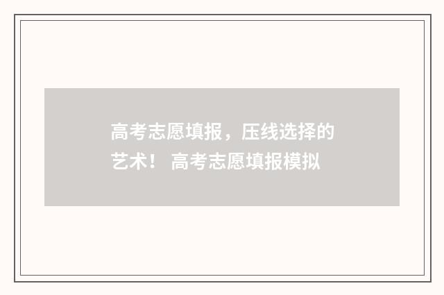 高考志愿填报，压线选择的艺术！ 高考志愿填报模拟