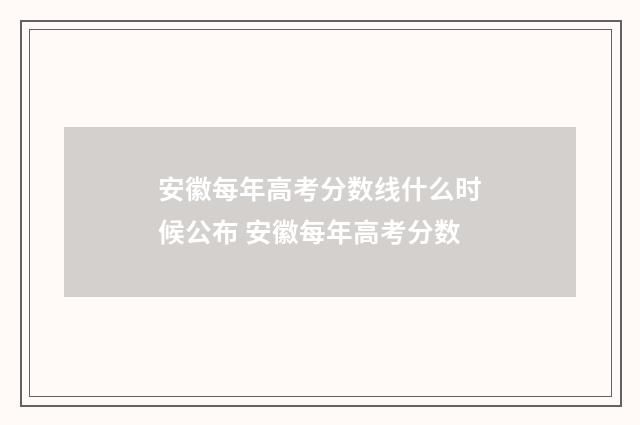 安徽每年高考分数线什么时候公布 安徽每年高考分数
