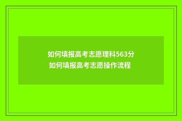 如何填报高考志愿理科563分 如何填报高考志愿操作流程
