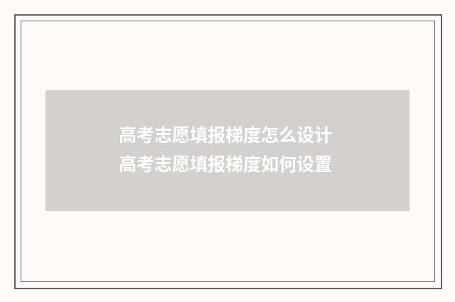 高考志愿填报梯度怎么设计 高考志愿填报梯度如何设置