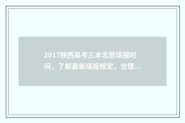 2017陕西高考三本志愿填报时间，了解最新填报规定，合理安排志愿！ 2017年陕西高考全国几卷