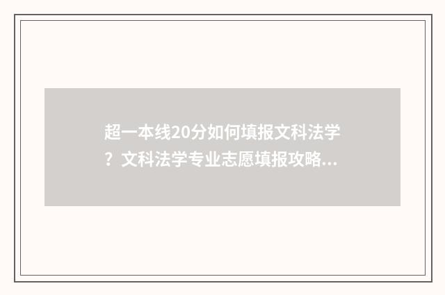 超一本线20分如何填报文科法学？文科法学专业志愿填报攻略 一本线超20分怎么报