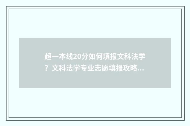 超一本线20分如何填报文科法学？文科法学专业志愿填报攻略 一本线超20分怎么报