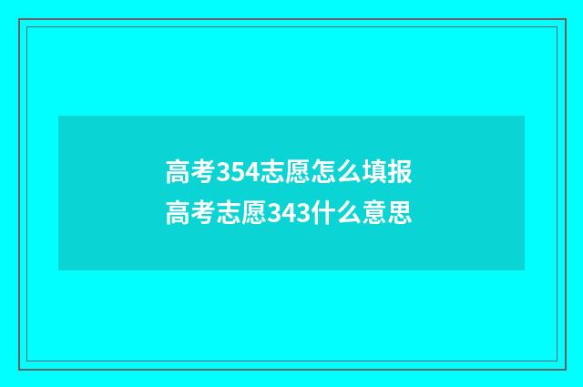 高考354志愿怎么填报 高考志愿343什么意思