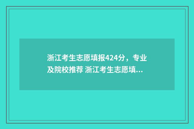 浙江考生志愿填报424分，专业及院校推荐 浙江考生志愿填报