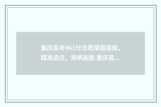 重庆高考461分志愿填报指南，精准选位，扬帆起航 重庆高考624分