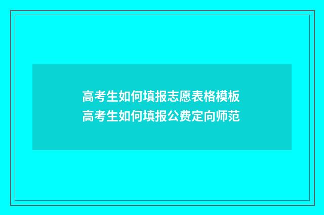 高考生如何填报志愿表格模板 高考生如何填报公费定向师范