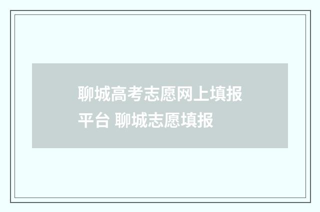 聊城高考志愿网上填报平台 聊城志愿填报