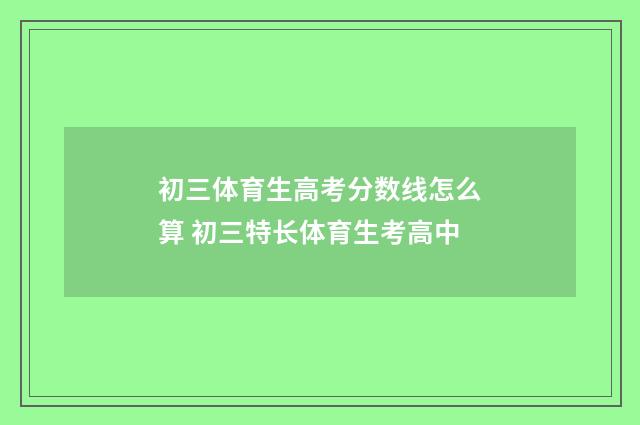 初三体育生高考分数线怎么算 初三特长体育生考高中