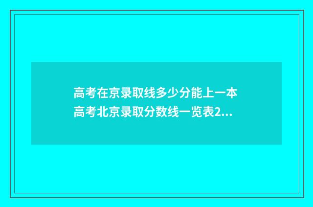 高考在京录取线多少分能上一本 高考北京录取分数线一览表2021