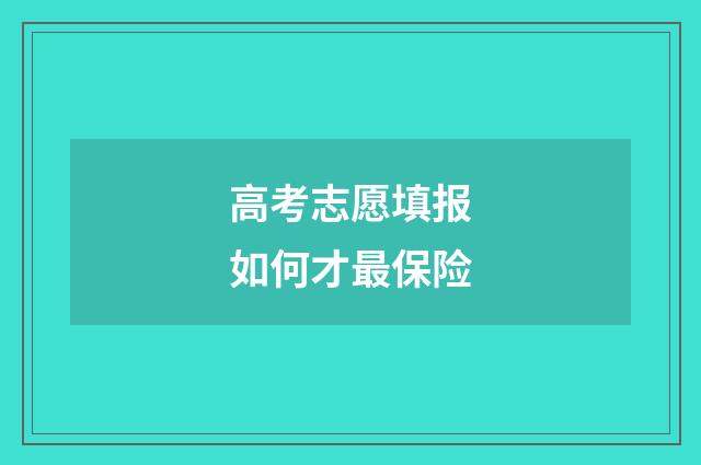 高考志愿填报如何才最保险