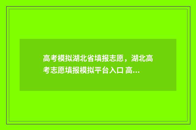 高考模拟湖北省填报志愿，湖北高考志愿填报模拟平台入口 高考模拟湖北省卷子