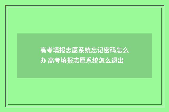 高考填报志愿系统忘记密码怎么办 高考填报志愿系统怎么退出