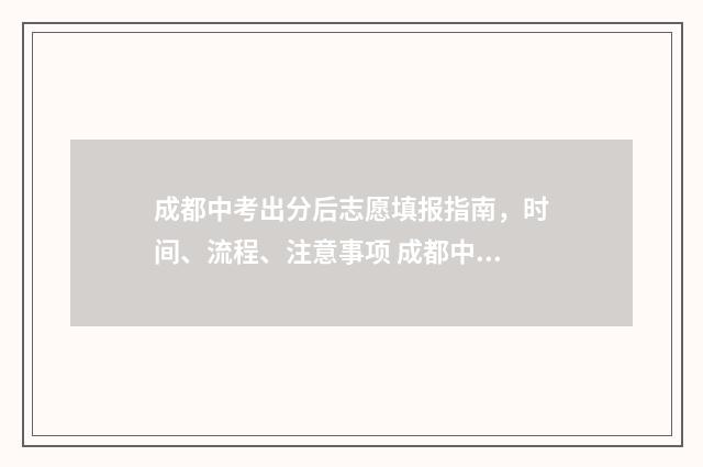 成都中考出分后志愿填报指南，时间、流程、注意事项 成都中考收分