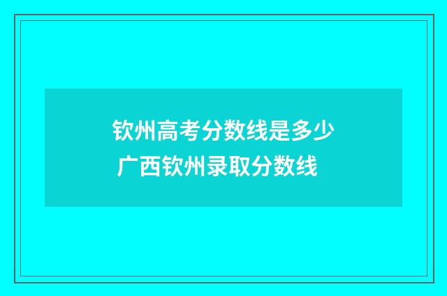 钦州高考分数线是多少 广西钦州录取分数线