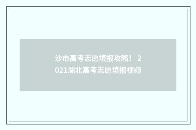 沙市高考志愿填报攻略！ 2021湖北高考志愿填报视频