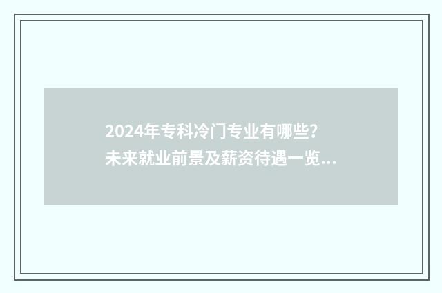 2024年专科冷门专业有哪些？未来就业前景及薪资待遇一览 专科冷门专业排名前十名