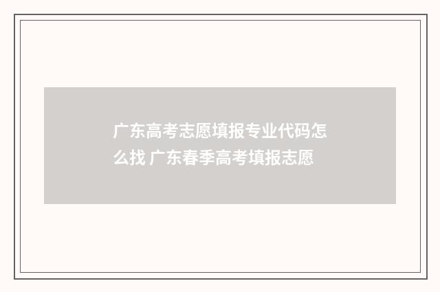 广东高考志愿填报专业代码怎么找 广东春季高考填报志愿