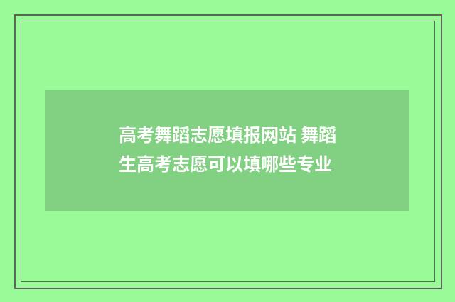 高考舞蹈志愿填报网站 舞蹈生高考志愿可以填哪些专业