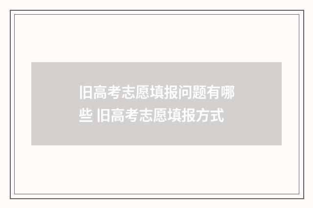 旧高考志愿填报问题有哪些 旧高考志愿填报方式