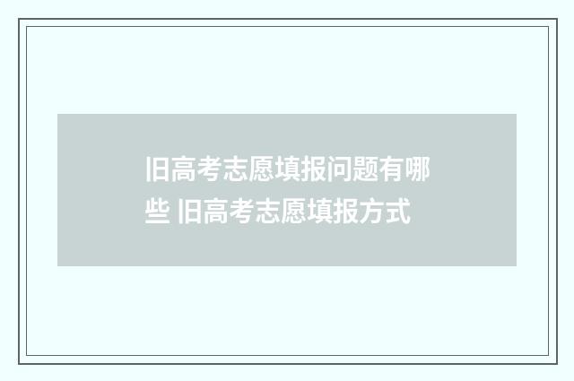 旧高考志愿填报问题有哪些 旧高考志愿填报方式