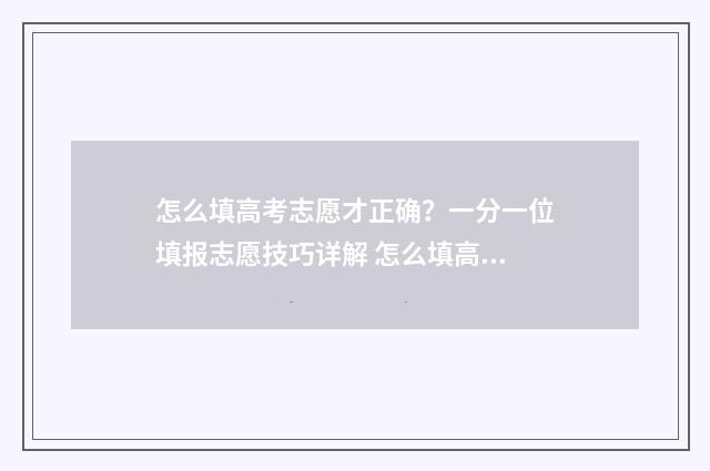 怎么填高考志愿才正确？一分一位填报志愿技巧详解 怎么填高考志愿填报