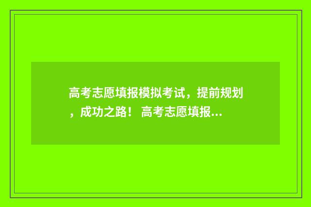 高考志愿填报模拟考试，提前规划，成功之路！ 高考志愿填报模板完整版