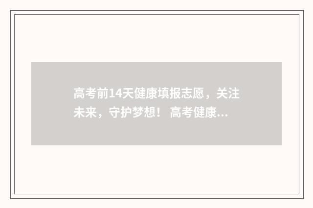 高考前14天健康填报志愿，关注未来，守护梦想！ 高考健康上报少了一天怎么办
