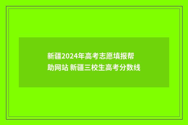 新疆2024年高考志愿填报帮助网站 新疆三校生高考分数线