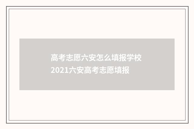 高考志愿六安怎么填报学校 2021六安高考志愿填报