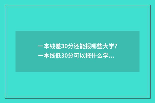 一本线差30分还能报哪些大学？一本线低30分可以报什么学校？ 一本线差30分可复读吗