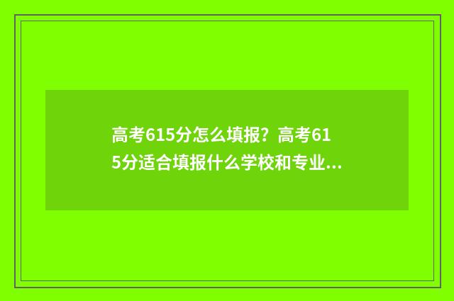 高考615分怎么填报？高考615分适合填报什么学校和专业？ 高考总分615能上什么学校