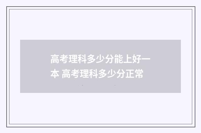 高考理科多少分能上好一本 高考理科多少分正常