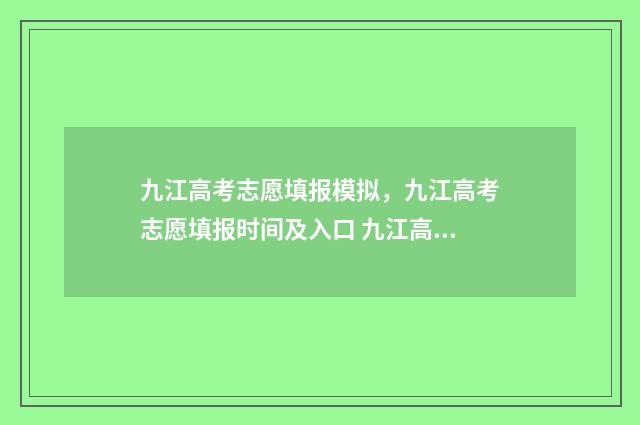 九江高考志愿填报模拟，九江高考志愿填报时间及入口 九江高考志愿填报大概多少钱一个
