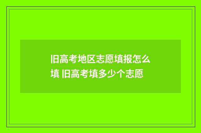 旧高考地区志愿填报怎么填 旧高考填多少个志愿